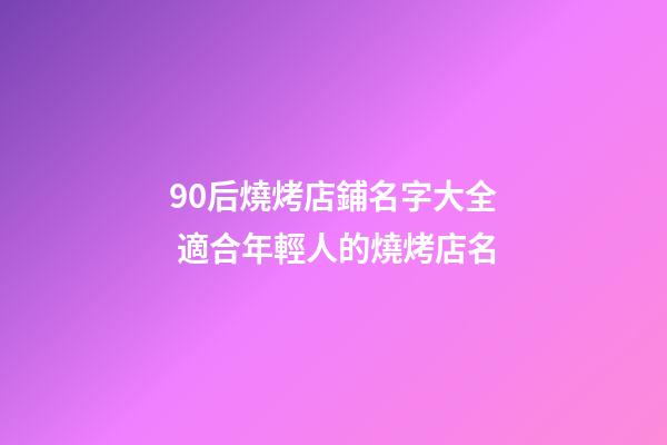 90后燒烤店鋪名字大全 適合年輕人的燒烤店名-第1張-店鋪起名-玄機(jī)派